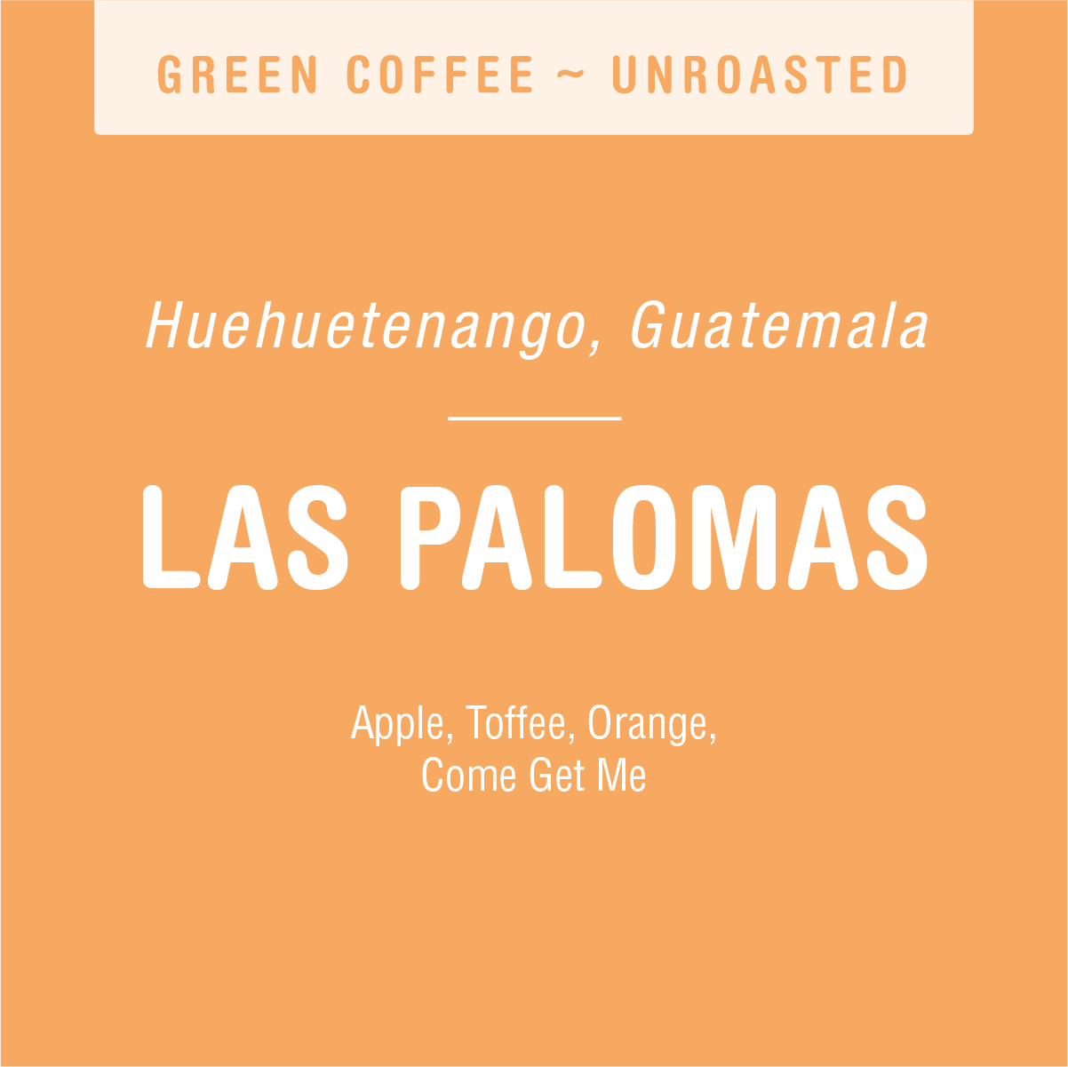 A label showcasing "Las Palomas (GREEN)" from Huehuetenango, Guatemala. The specialty coffee by Tandem Coffee Roasters highlights tasting notes of apple, toffee, and orange. The bottom text reads "Come Get Me." The background is a warm orange color.