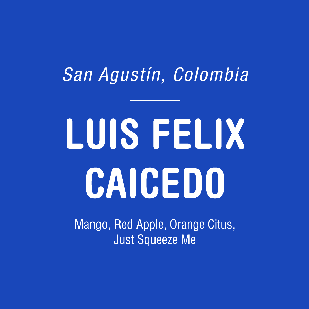 Blue square with white text showcasing "San Agustín, Colombia," "Luis Felix Caicedo," and notes of Mango, Red Apple, Orange Citrus, Pink Bourbon. Just Squeeze Me. From Tandem Coffee Roasters' Luis Felix Caicedo - Colombia series.